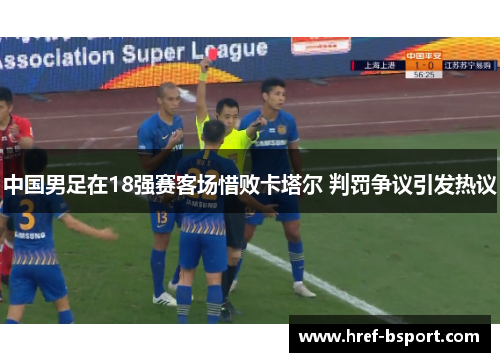 中国男足在18强赛客场惜败卡塔尔 判罚争议引发热议