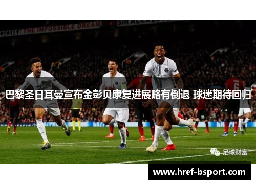 巴黎圣日耳曼宣布金彭贝康复进展略有倒退 球迷期待回归